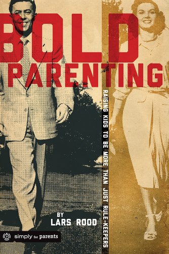 Bold Parenting: Raising Kids to be More than Just Rule Keepers by Lars Rood, Group Publishing