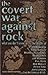 The Covert War Against Rock: What You Don't Know About the Deaths of Jim Morrison, Tupac Shakur, Michael Hutchence, Brian Jones, Jimi Hendrix, Phil Ochs, Bob Marley, Peter Tosh, John Lennon, and .....