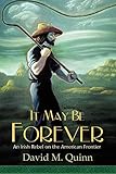 It May Be Forever: An Irish Rebel On the American Frontier by David M. Quinn
