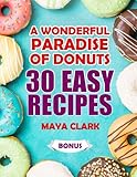 A wonderful paradise of donuts. 30 easy recipes. by Maya Clark