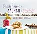 Beach House Brunch: 100 Delicious Ways to Start Your Long Summer Days