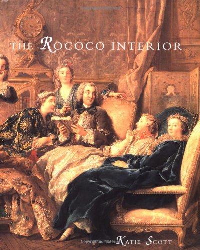 The Rococo Interior: Decoration and Social Spaces in Early Eighteenth-Century Paris by Katie Scott