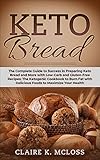 Keto Bread: The Complete Guide to Success in Preparing Keto Bread and More with Low-Carb and Gluten-Free Recipes; The Ketogenic Cookbook to Burn Fat with Delicious Foods to Maximize Your Health by Claire K. McLoss