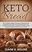 Keto Bread: The Complete Guide to Success in Preparing Keto Bread and More with Low-Carb and Gluten-Free Recipes; The Ketogenic Cookbook to Burn Fat with Delicious Foods to Maximize Your Health by Claire K. McLoss