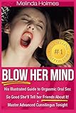 Blow Her Mind: His Illustrated Guide to Orgasmic Oral Sex So Good She'll Tell her Friends About It! Master Advanced Cunnilingus Tonight