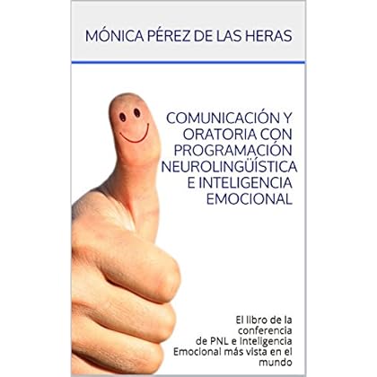 Comunicación y Oratoria con Programación Neurolingüística e Inteligencia Emocional: El libro de la conferencia de PNL e Inteligencia Emocional más vista en el mundo