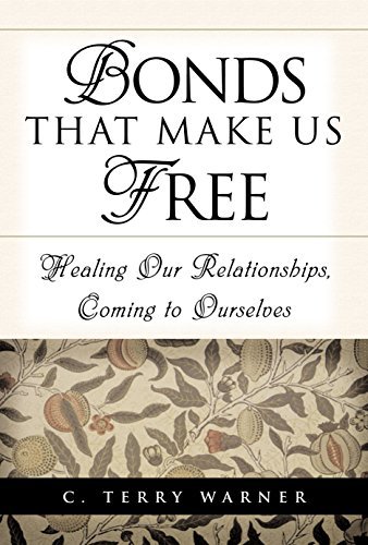 Bonds That Make Us Free Healing Our Relationships Coming To Ourselves By C Terry Warner 2016 02 01 Amazon Com Books