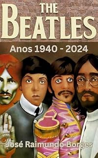 Livro The Beatles - Anos 1940 - 2024: Cronologia, biografias, discografias, livros, documentários, filmes e muito mais...
