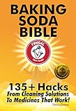Baking Soda Bible: 135+ Hacks From Cleaning Solutions To Medicines That Work! by 