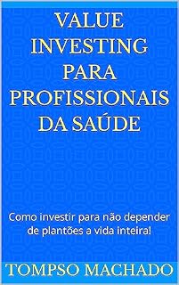 Livro Value Investing para Profissionais da Saúde: Como investir para não depender de plantões a vida inteira!
