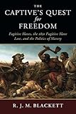 The Captive's Quest for Freedom: Fugitive Slaves, the 1850 Fugitive Slave Law, and the Politics of Slavery (Slaveries since Emancipation)