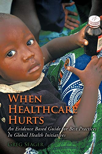 When Healthcare Hurts: An Evidence Based Guide For Best Practices In Global Hea…