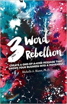 3 Word Rebellion: Create a One-of-a-Kind Message that Grows Your Business Into a Movement 3 Word Rebellion: Create a One-of-a-Kind Message that Grows Your Business Into a Movement
