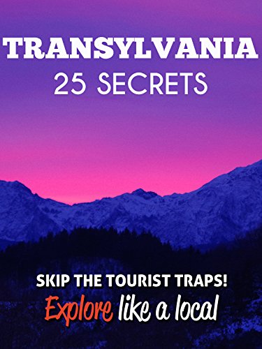 Transylvania 25 Secrets - The Locals Travel Guide  For Your Trip to Transylvania ( Romania ): Skip the tourist traps and explore like a local : Where to Go, Eat & Party in Transylvania 2016 / 2017