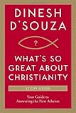 What's So Great about Christianity Study Guide: Your Guide to Answering the New Atheists by Dinesh D Souza