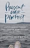 Present Over Perfect: Leaving Behind Frantic for a Simpler, More Soulful Way of Living
