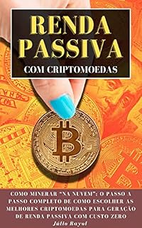 Livro Renda Passiva Com Criptomoedas: Como Minerar “Na Nuvem”: O Passo a Passo Completo de Como Escolher as Melhores Criptomoedas para Geração de Renda Passiva com Custo Zero