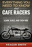 Everything you need to know about Cafe Racers: Learn, build, and then ride: Learn, build, and then ride