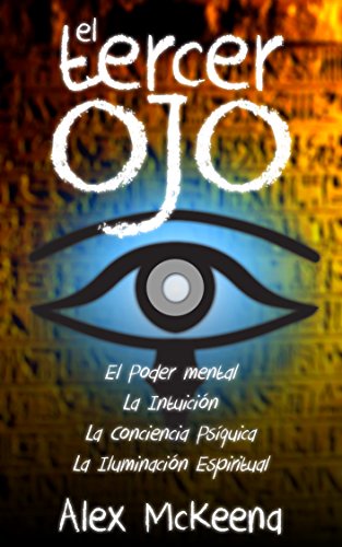EL TERCER OJ: PODER MENTAL, INTUICIÃ“N Y CONCIENCIA PSÃQUICA / Third Eye: Mind Power, Intuition & Psychic Awareness: Spiritual Enlightenment (Libro en Espanol / Spanish Book Version (Spanish Edition)