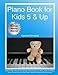 Piano Book for Kids 5 & Up - Beginner Level: Learn to Play Famous Piano Songs, Easy Pieces & Fun Mus by Damon Ferrante