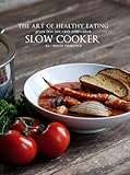 The Art of Healthy Eating: Grain Free Low Carb Reinvented: Slow Cooker