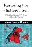 Restoring the Shattered Self: A Christian Counselor's Guide to Complex Trauma by Heather Davediuk Gingrich