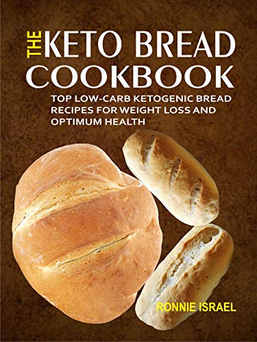 The Keto Bread Cookbook: Top Low-Carb Ketogenic Bread Recipes For Weight Loss And Optimum Health by Ronnie Israel
