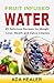 Fruit Infused Water: 85 Delicious Recipes for Weight Loss, Health and Detox Cleanse (weight loss, detox cleanse diet, vitamins and minerals, liver cleanse)