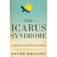The Icarus Syndrome: A History of American Hubris