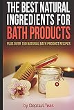 The Best Natural Ingredients for Bath Products: Plus over 150 Natural Bath Products Recipes by 