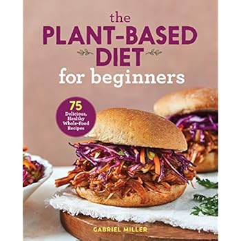 The Plant Based Diet for Beginners: 75 Delicious, Healthy Whole Food Recipes The Plant Based Diet for Beginners: 75 Delicious, Healthy Whole Food Recipes