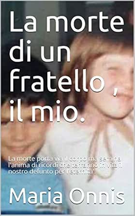 Amazon Com La Morte Di Un Fratello Il Mio La Morte Porta Via Il Corpo Ma Semina L Anima Di Ricordi Che Terranno In Vita Il Nostro Defunto Per L Eternita Italian Edition Ebook