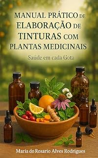 Livro Manual Prático de Elaboração de Tinturas com Plantas Medicinais: Saúde em cada Gota