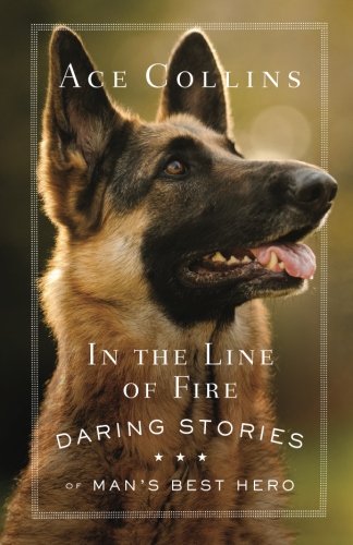 In the Line of Fire: Daring Stories of Man's Best Hero by Ace Collins