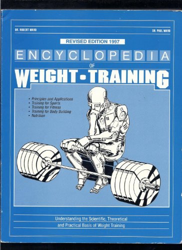 Encyclopedia of Weight Training: Weight Training for General Conditioning, Sport and Body Building by Paul E. Ward, Robert D. Ward