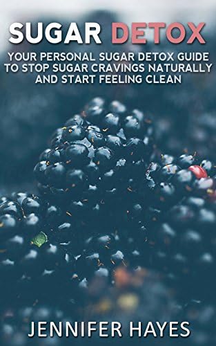 Sugar Detox: Your Personal Sugar Detox Guide To Stop Sugar Cravings Naturally And Start Living Clean