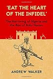 "Eat the Heart of the Infidel": The Harrowing of Nigeria and  the Rise of Boko Haram