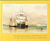 Paintings and Drawings By Fitz Hugh Lane Preserved in the Collections of the Cape Ann Historical Association Gloucester, Massachusetts