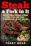 Steak a Fork in It: Mouthwatering Steak Recipes for the Carnivore in All of Us Steak a Fork in It: Mouthwatering Steak Recipes for the Carnivore in All of Us