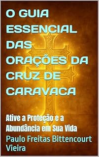 O GUIA ESSENCIAL DAS ORAÇÕES DA CRUZ DE CARAVACA: Ative a Proteção e a Abundância em Sua Vida (A BIBLIOTECA SECRETA DA CRUZ DE CARAVACA)