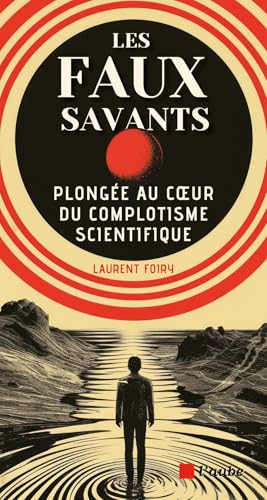 Les faux savants: plongée au coeur du complotisme scientifique