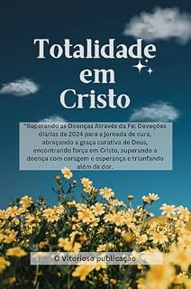Livro Totalidade em Cristo: "Superando as Doenças Através da Fé: Devoções diárias de 2024 para a jornada de cura, abraçando a graça curativa de Deus, encontrando ... com .... (Série Reflexões Fiéis 2024)