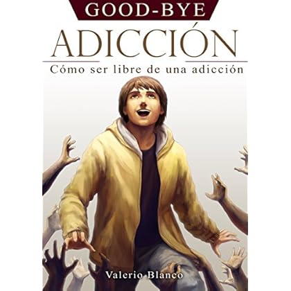 GOOD-BYE ADICCIÓN: Cómo ser libre de una adicción GOOD-BYE ADICCIÓN: Cómo ser libre de una adicción