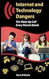 Internet and Technology Dangers: The Wake Up Call Every Parent Needs by Steve W Roche