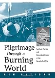 Pilgrimage Through a Burning World : Spiritual Practice and Nonviolent Protest at the Nevada Test Site, Butigan, Kenneth Michael, 0791457788