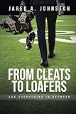 From Cleats to Loafers: And Everything in Between by Jared A. Johnston