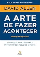 A arte de fazer acontecer - Getting Things Done: Estrat&eacute;gias para aumentar a produtividade e reduzir o estresse