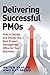 Delivering Successful PMOs: How to Design and Deliver the Best Project Management Office for your Business