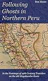 Following Ghosts in Northern Peru: In the Footsteps of 19th Century Travelers on the Old Moyobamba Route. by Don Moore