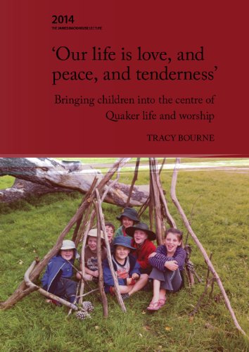 'Our life is love, and peace, and tenderness': Bringing children into the centre of Quaker life and by Tracy Bourne